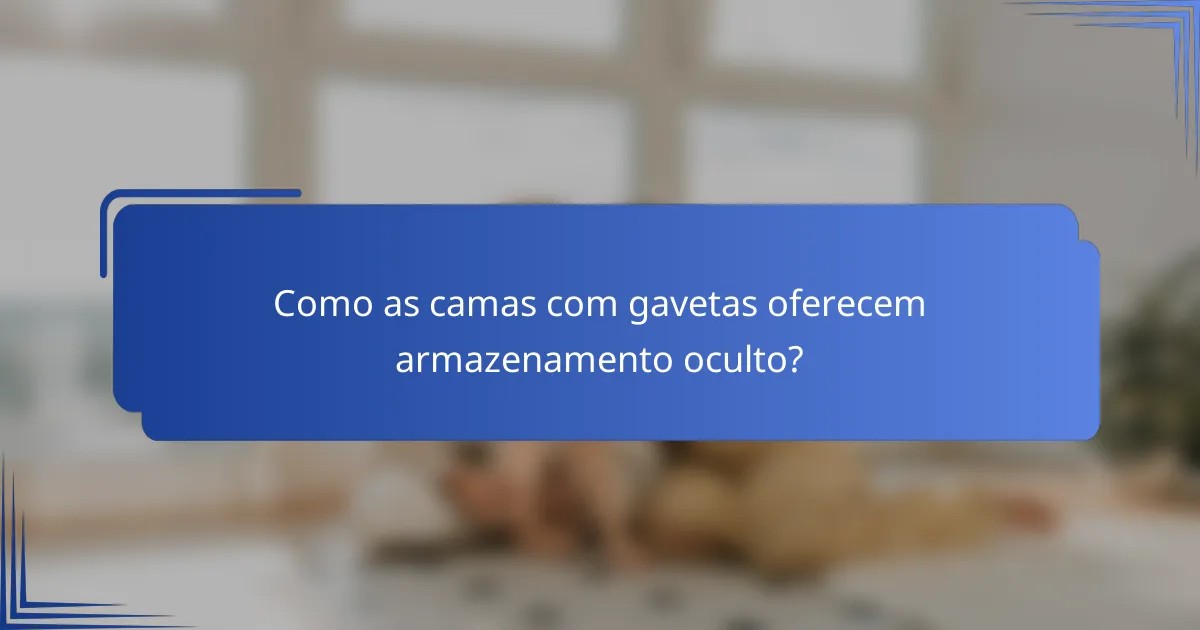 Como as camas com gavetas oferecem armazenamento oculto?