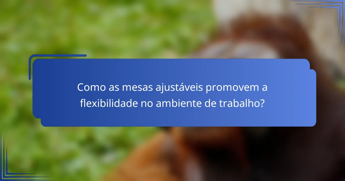 Como as mesas ajustáveis promovem a flexibilidade no ambiente de trabalho?