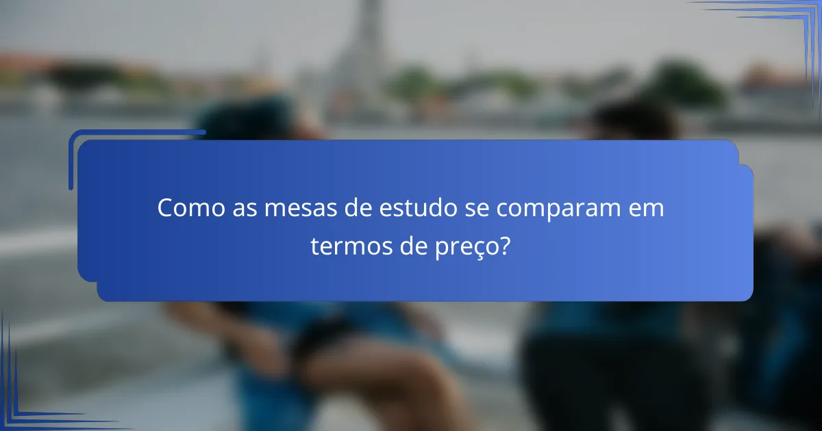 Como as mesas de estudo se comparam em termos de preço?