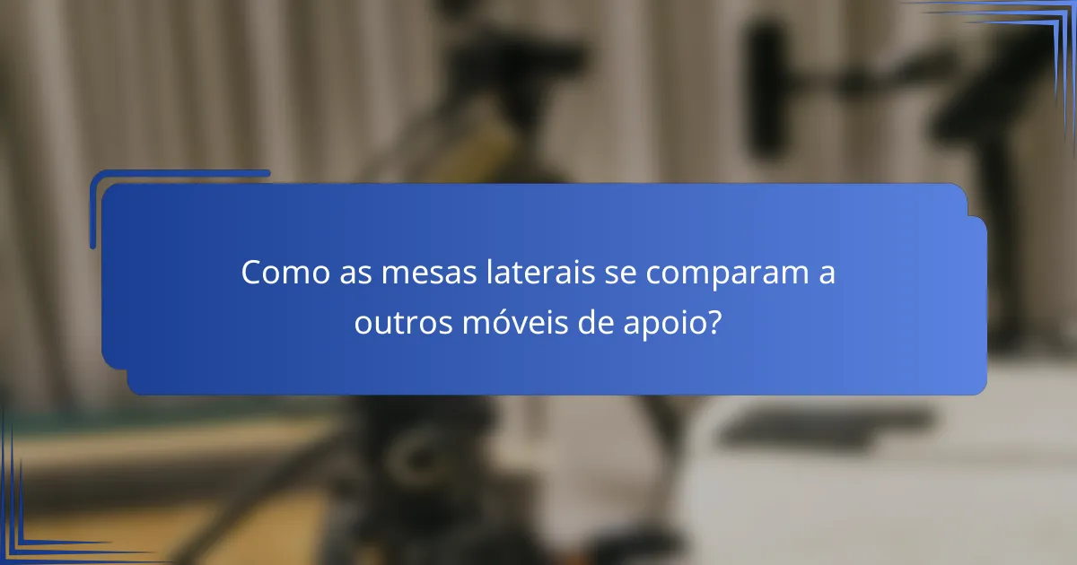 Como as mesas laterais se comparam a outros móveis de apoio?