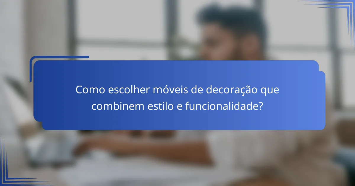 Como escolher móveis de decoração que combinem estilo e funcionalidade?