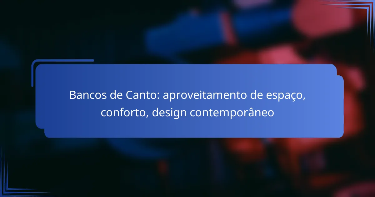 Bancos de Canto: aproveitamento de espaço, conforto, design contemporâneo