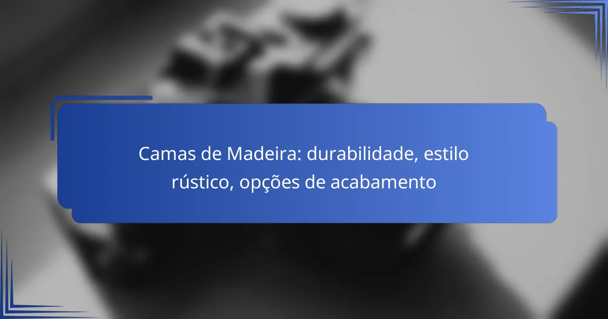 Camas de Madeira: durabilidade, estilo rústico, opções de acabamento