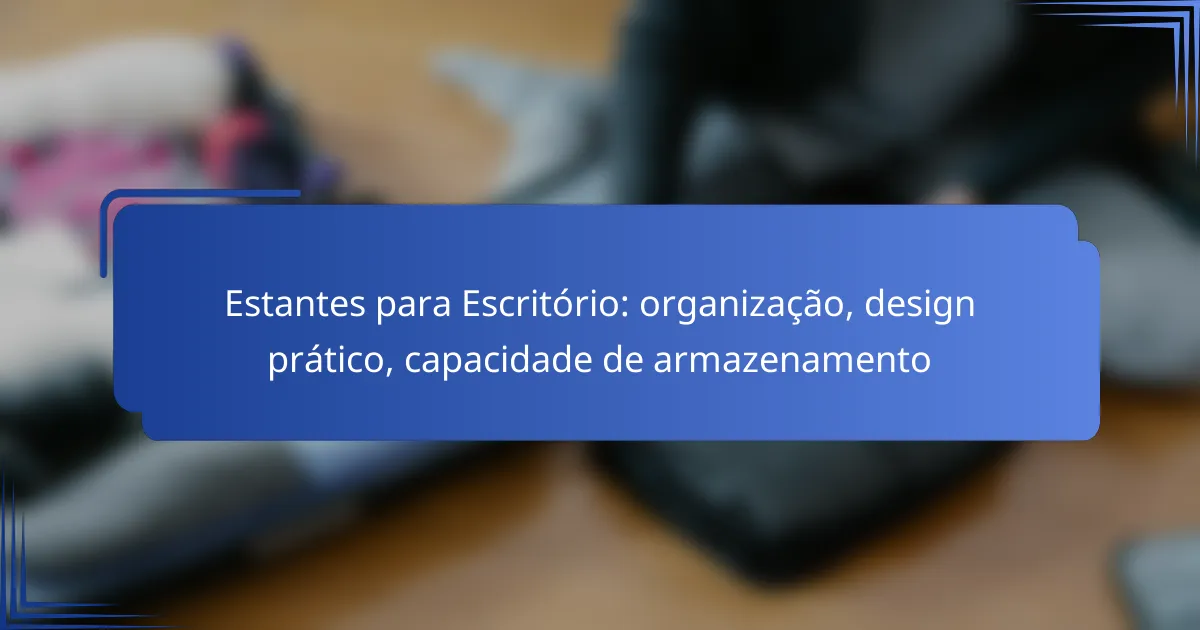 Estantes para Escritório: organização, design prático, capacidade de armazenamento