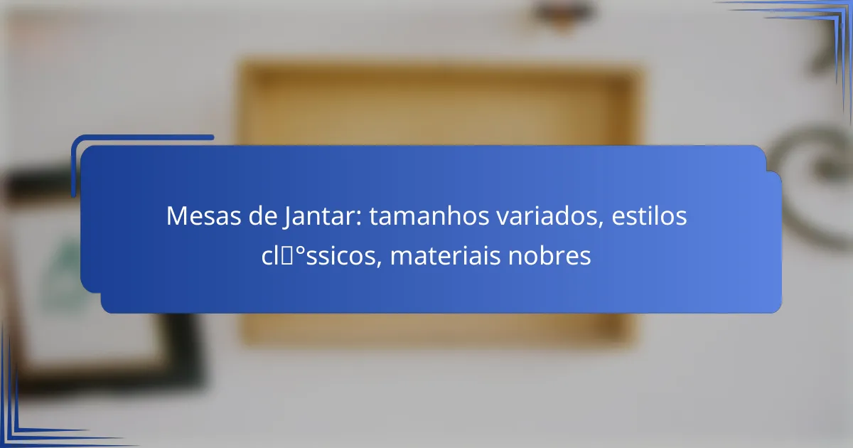 Mesas de Jantar: tamanhos variados, estilos clássicos, materiais nobres