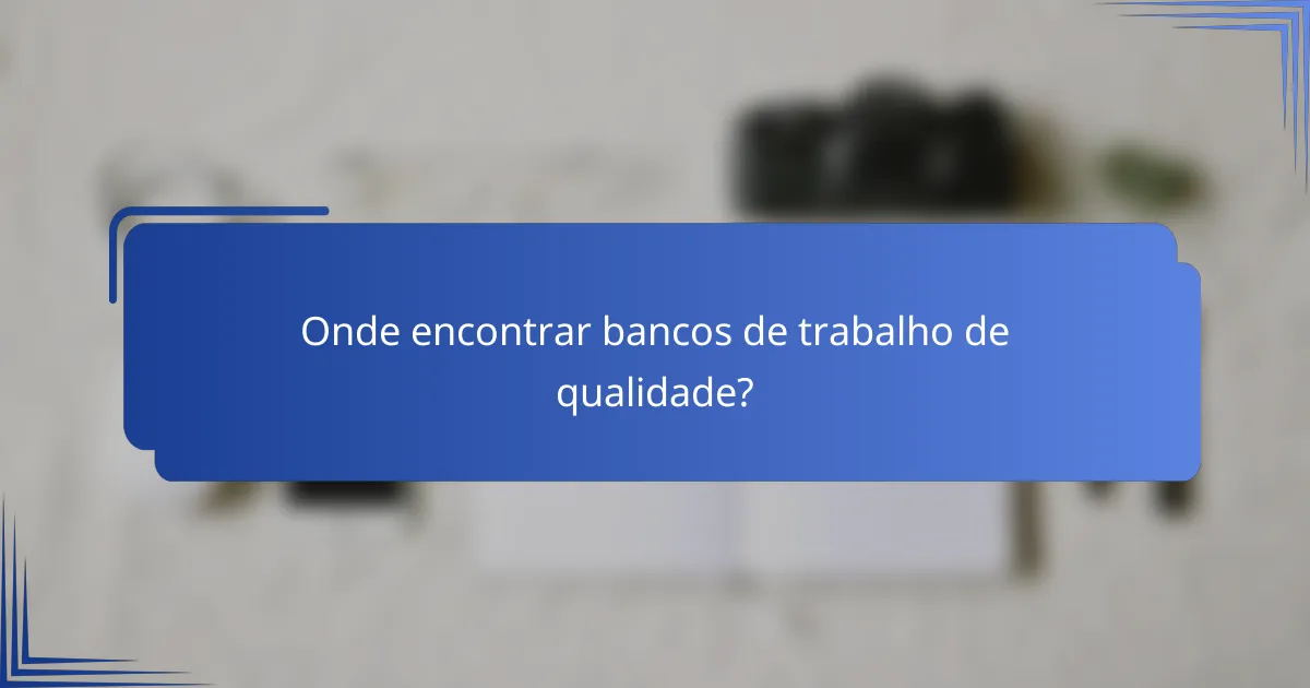 Onde encontrar bancos de trabalho de qualidade?