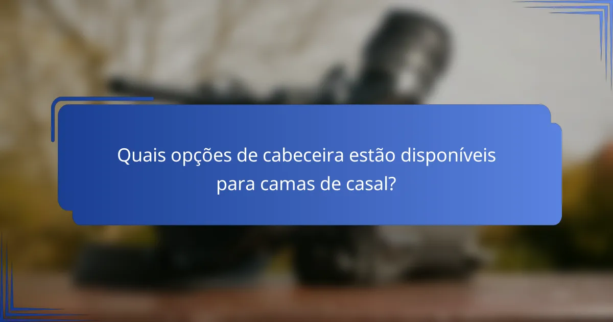 Quais opções de cabeceira estão disponíveis para camas de casal?