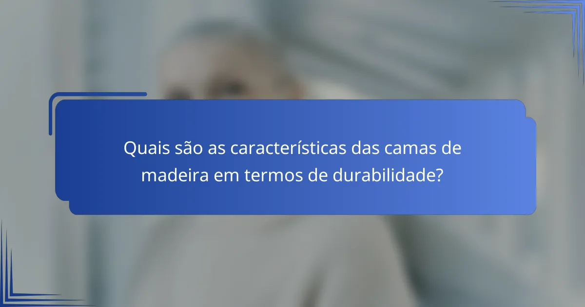 Quais são as características das camas de madeira em termos de durabilidade?