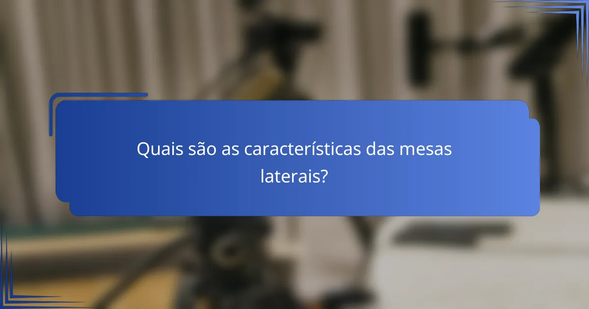 Quais são as características das mesas laterais?