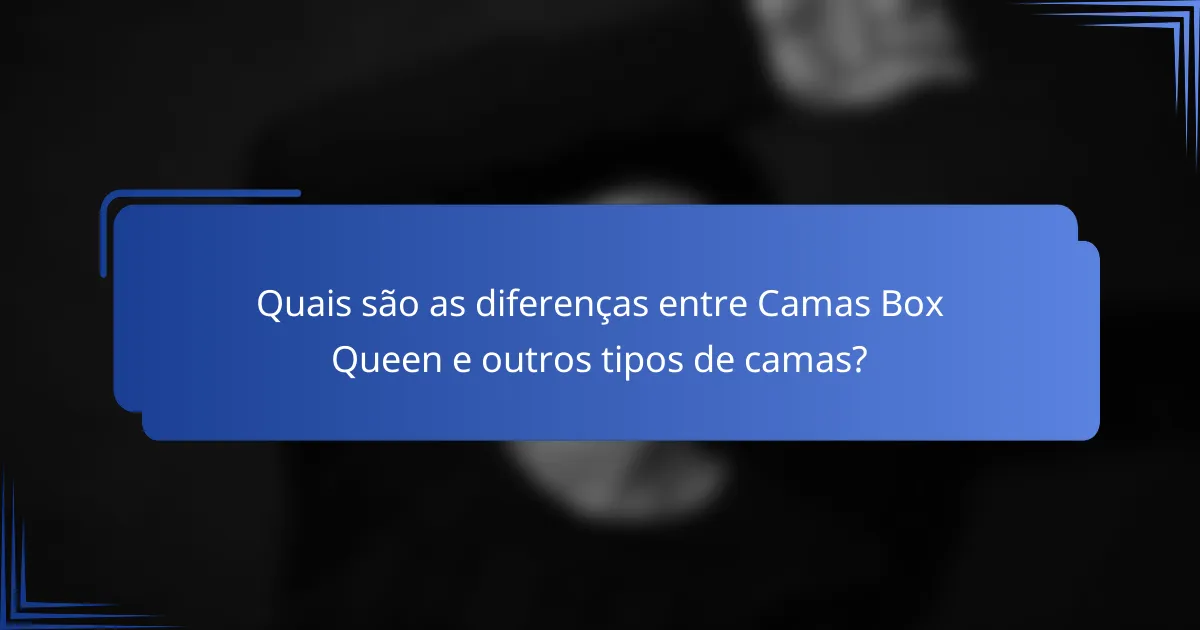 Quais são as diferenças entre Camas Box Queen e outros tipos de camas?