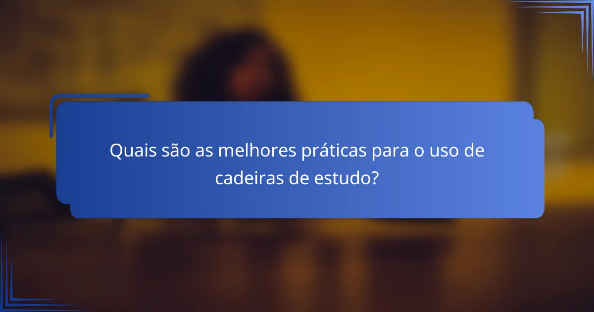 Quais são as melhores práticas para o uso de cadeiras de estudo?