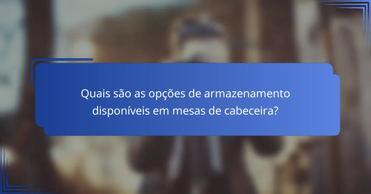 Quais são as opções de armazenamento disponíveis em mesas de cabeceira?