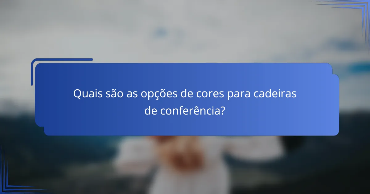 Quais são as opções de cores para cadeiras de conferência?