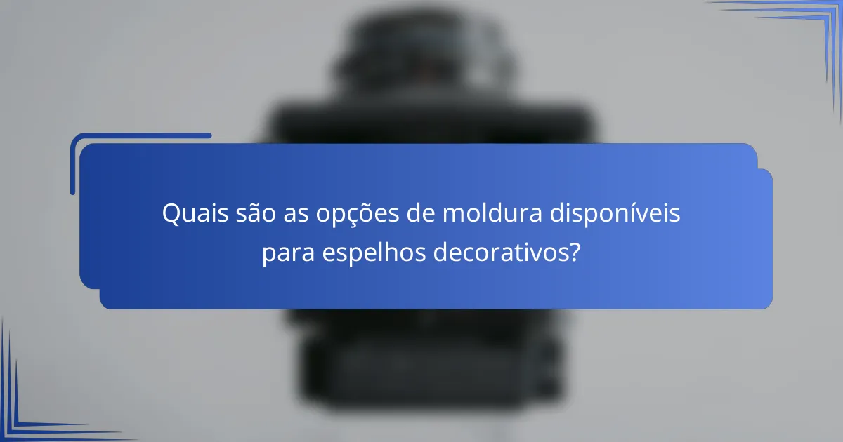 Quais são as opções de moldura disponíveis para espelhos decorativos?