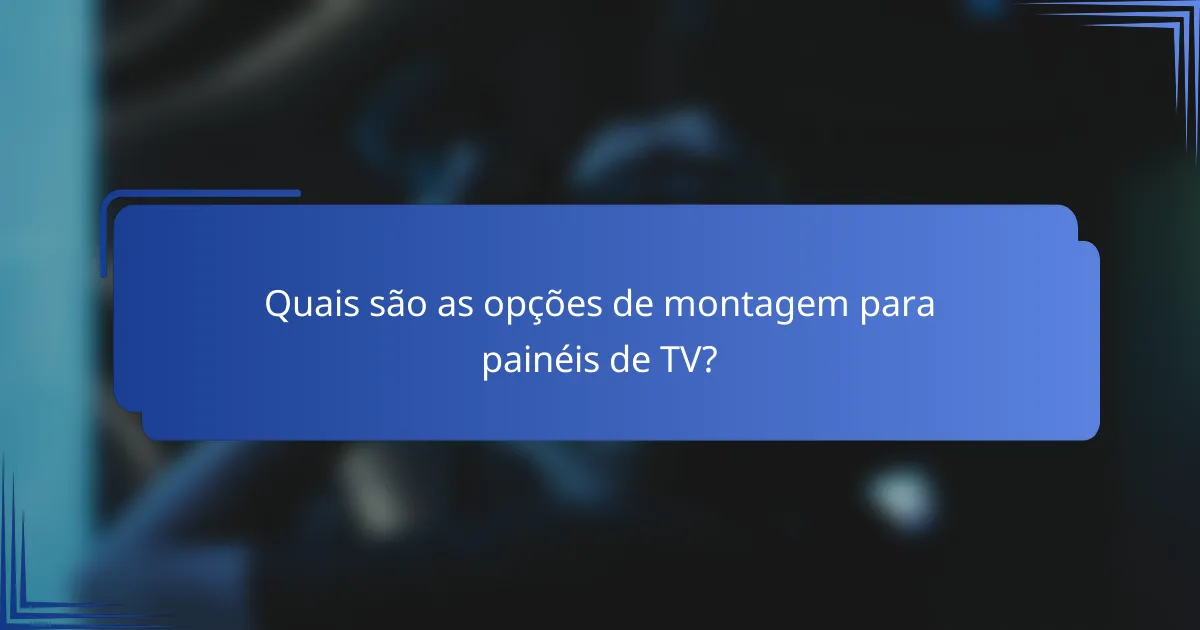 Quais são as opções de montagem para painéis de TV?