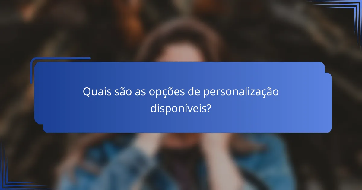 Quais são as opções de personalização disponíveis?
