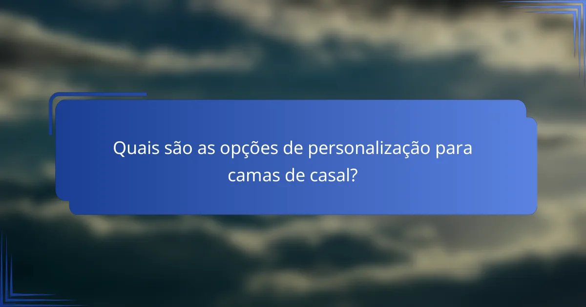 Quais são as opções de personalização para camas de casal?