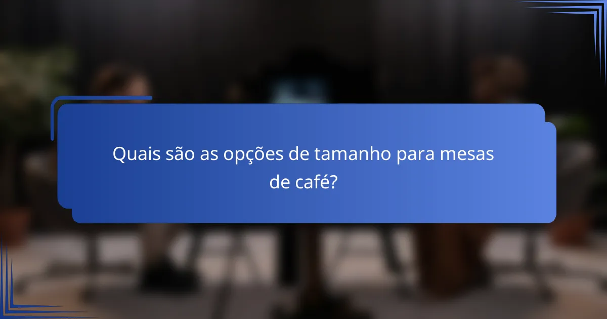 Quais são as opções de tamanho para mesas de café?
