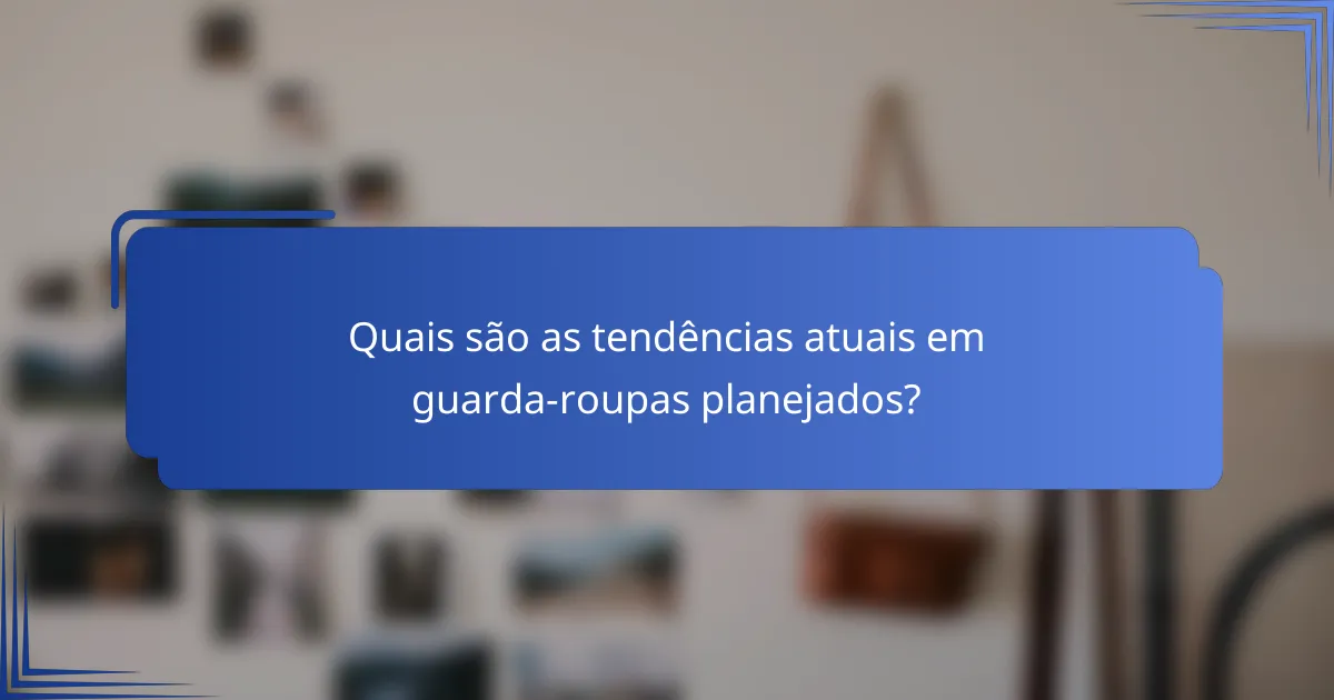 Quais são as tendências atuais em guarda-roupas planejados?