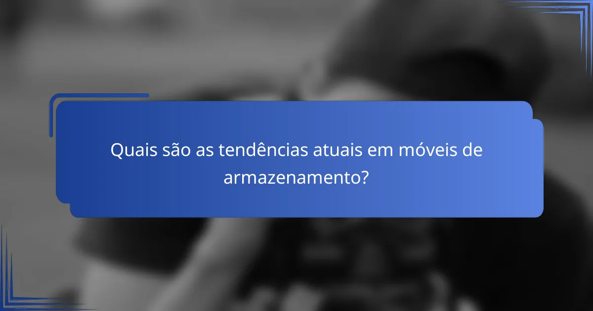 Quais são as tendências atuais em móveis de armazenamento?