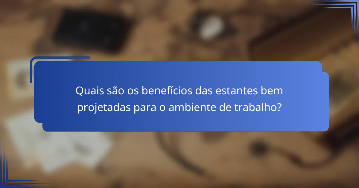 Quais são os benefícios das estantes bem projetadas para o ambiente de trabalho?
