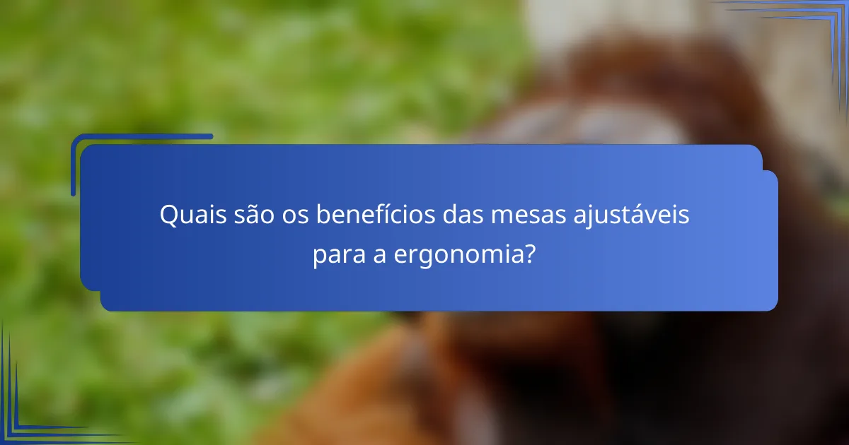 Quais são os benefícios das mesas ajustáveis para a ergonomia?