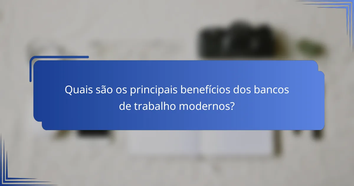 Quais são os principais benefícios dos bancos de trabalho modernos?