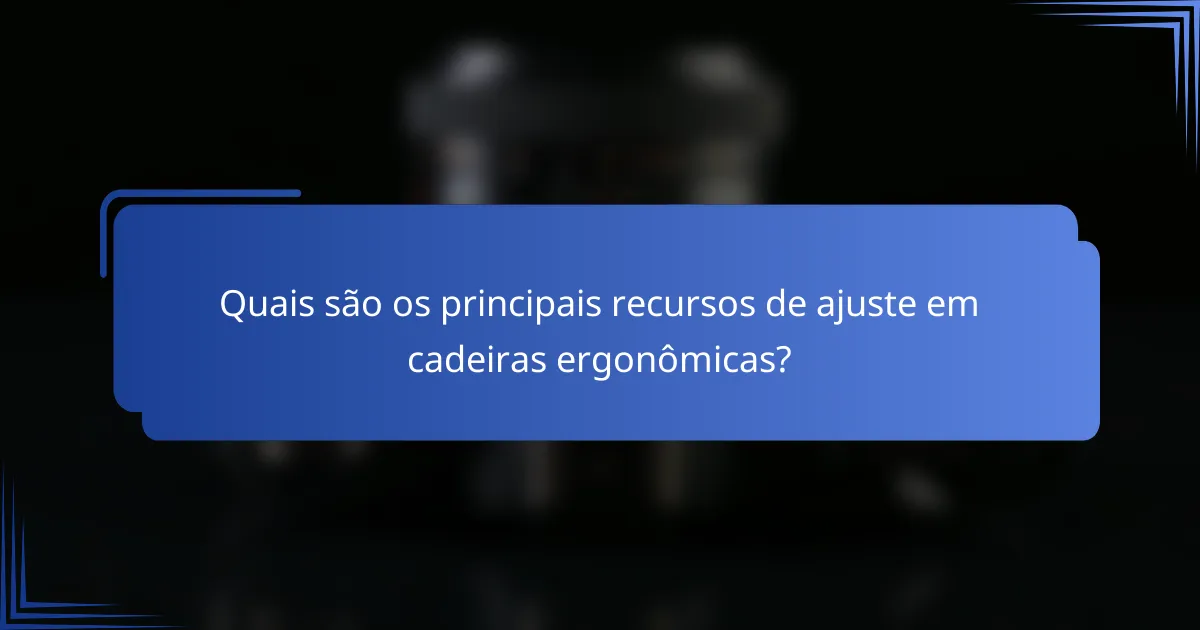 Quais são os principais recursos de ajuste em cadeiras ergonômicas?
