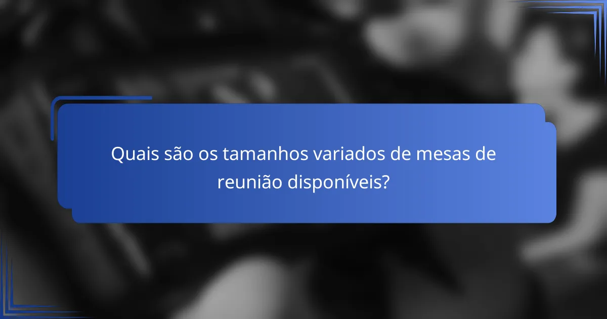 Quais são os tamanhos variados de mesas de reunião disponíveis?
